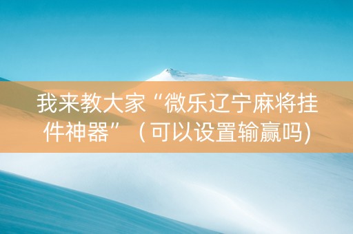 我来教大家“微乐辽宁麻将挂件神器”（可以设置输赢吗)