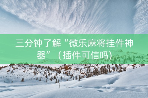 三分钟了解“微乐麻将挂件神器”（插件可信吗)