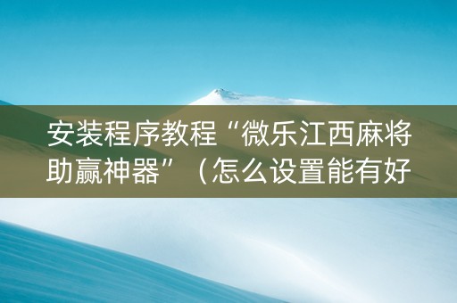 安装程序教程“微乐江西麻将助赢神器”（怎么设置能有好牌)