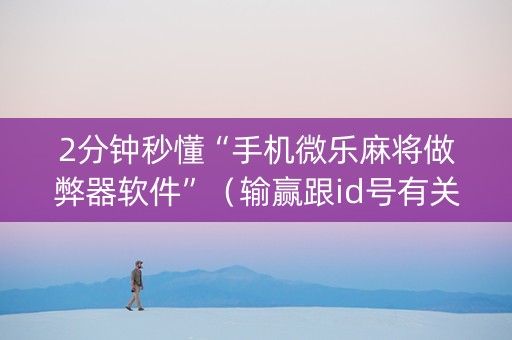 2分钟秒懂“手机微乐麻将做弊器软件”（输赢跟id号有关系吗)