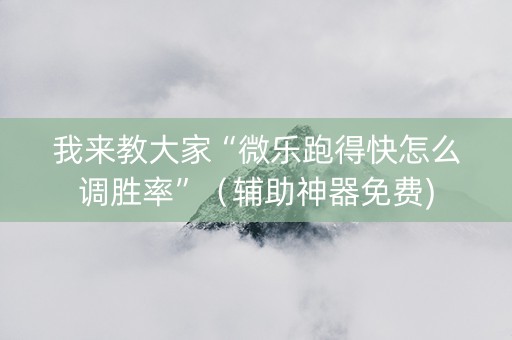 我来教大家“微乐跑得快怎么调胜率”（辅助神器免费)