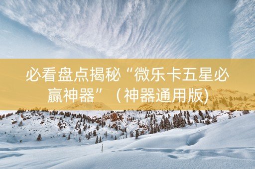 必看盘点揭秘“微乐卡五星必赢神器”（神器通用版)