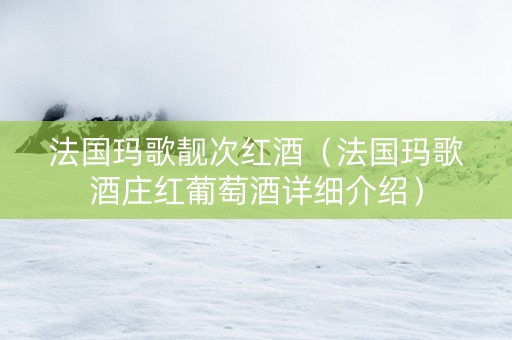 法国玛歌靓次红酒（法国玛歌酒庄红葡萄酒详细介绍）