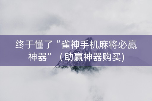终于懂了“雀神手机麻将必赢神器”（助赢神器购买)