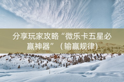 分享玩家攻略“微乐卡五星必赢神器”（输赢规律)