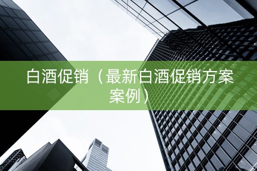 白酒促销（最新白酒促销方案案例）
