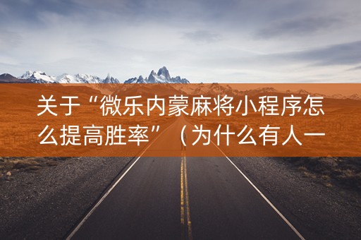 关于“微乐内蒙麻将小程序怎么提高胜率”（为什么有人一直赢)