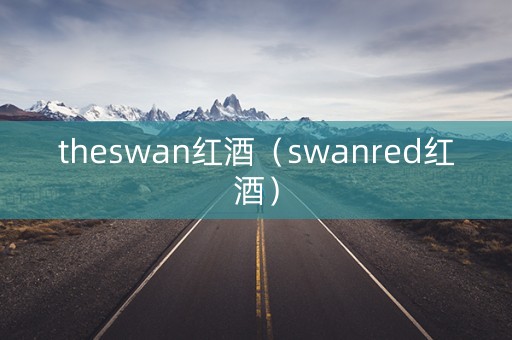 theswan红酒（swanred红酒）