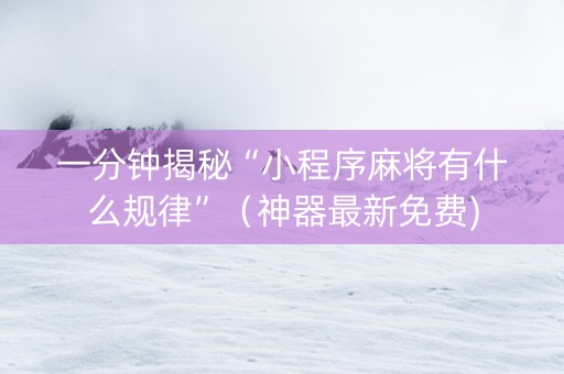 一分钟揭秘“小程序麻将有什么规律”（神器最新免费)