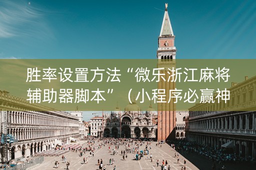 胜率设置方法“微乐浙江麻将辅助器脚本”（小程序必赢神器)