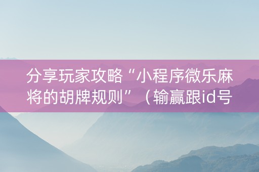 分享玩家攻略“小程序微乐麻将的胡牌规则”（输赢跟id号有关系吗)