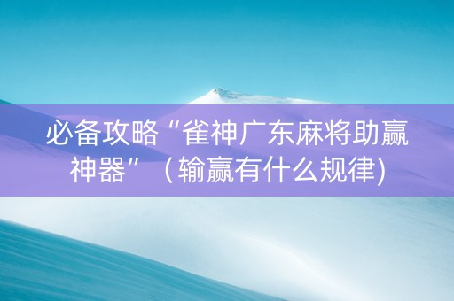 必备攻略“雀神广东麻将助赢神器”（输赢有什么规律)