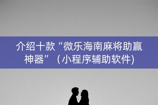 介绍十款“微乐海南麻将助赢神器”（小程序辅助软件)