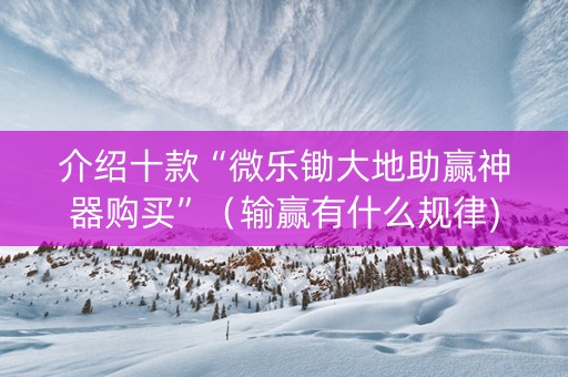 介绍十款“微乐锄大地助赢神器购买”（输赢有什么规律)