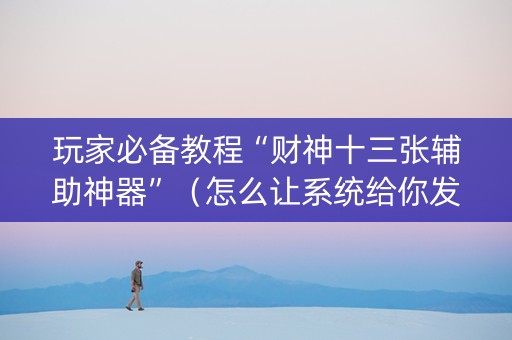 玩家必备教程“财神十三张辅助神器”（怎么让系统给你发好牌)