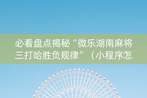 必看盘点揭秘“微乐湖南麻将三打哈胜负规律”（小程序怎么才会赢)