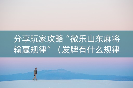 分享玩家攻略“微乐山东麻将输赢规律”（发牌有什么规律吗)
