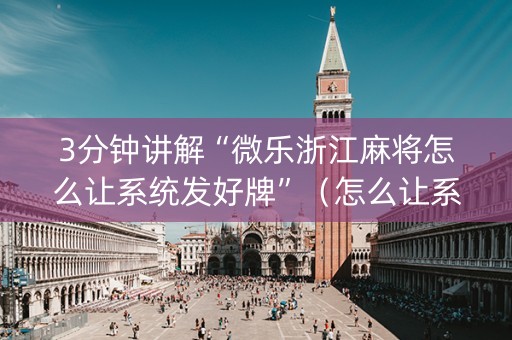 3分钟讲解“微乐浙江麻将怎么让系统发好牌”（怎么让系统给自己好牌)