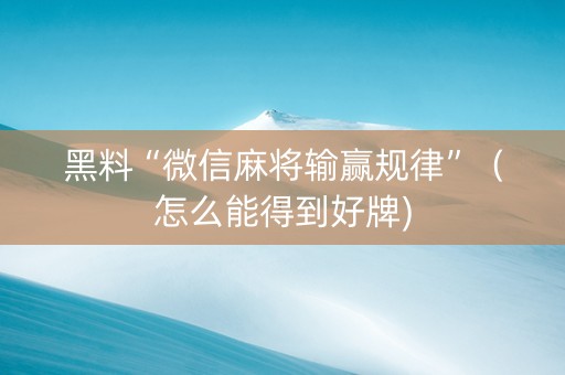 黑料“微信麻将输赢规律”（怎么能得到好牌)