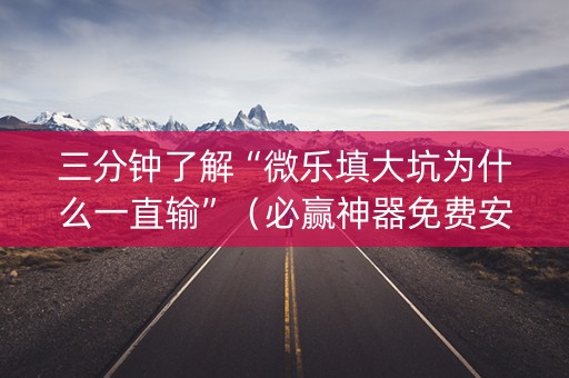三分钟了解“微乐填大坑为什么一直输”（必赢神器免费安装)