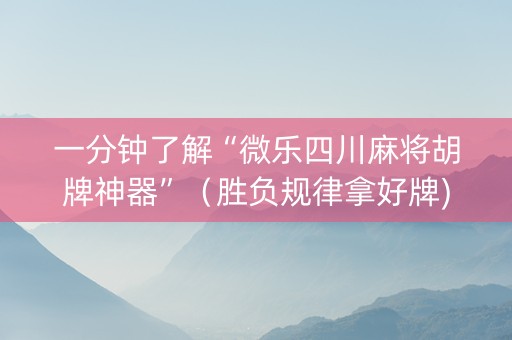 一分钟了解“微乐四川麻将胡牌神器”（胜负规律拿好牌)