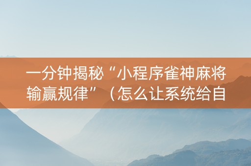 一分钟揭秘“小程序雀神麻将输赢规律”（怎么让系统给自己好牌)