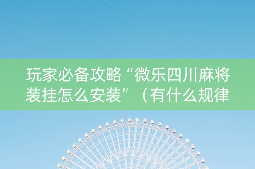 玩家必备攻略“微乐四川麻将装挂怎么安装”（有什么规律)