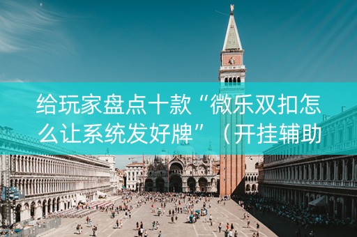 给玩家盘点十款“微乐双扣怎么让系统发好牌”（开挂辅助插件)