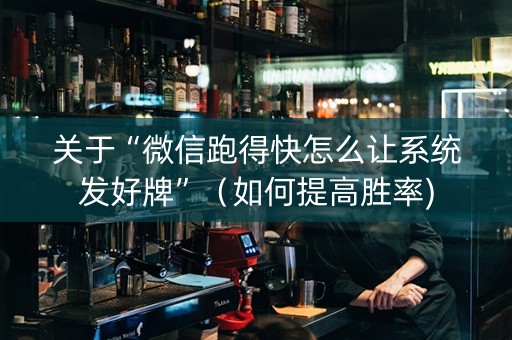 关于“微信跑得快怎么让系统发好牌”（如何提高胜率)