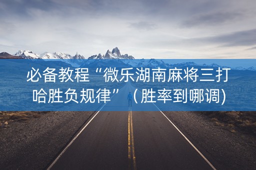 必备教程“微乐湖南麻将三打哈胜负规律”（胜率到哪调)
