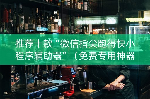 推荐十款“微信指尖跑得快小程序辅助器”（免费专用神器)