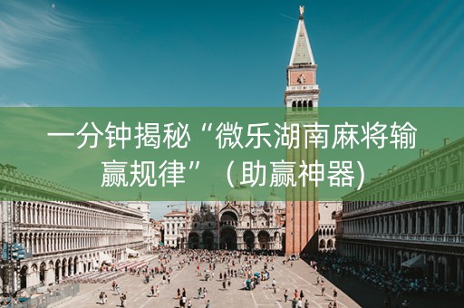 一分钟揭秘“微乐湖南麻将输赢规律”（助赢神器)