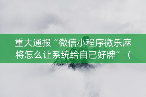 重大通报“微信小程序微乐麻将怎么让系统给自己好牌”（自建房胜负规律)