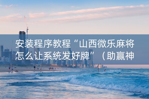 安装程序教程“山西微乐麻将怎么让系统发好牌”（助赢神器购买)