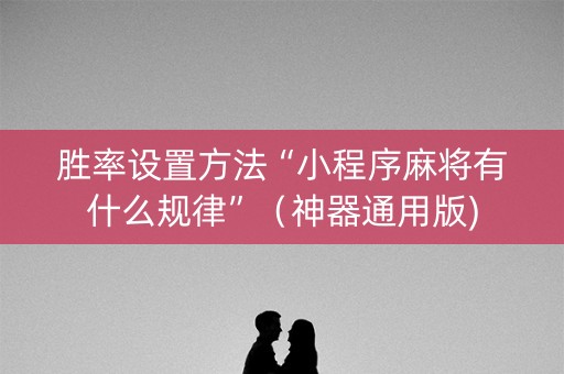 胜率设置方法“小程序麻将有什么规律”（神器通用版)