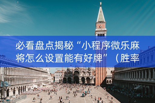 必看盘点揭秘“小程序微乐麻将怎么设置能有好牌”（胜率到哪调)