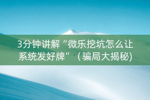 3分钟讲解“微乐挖坑怎么让系统发好牌”（骗局大揭秘)