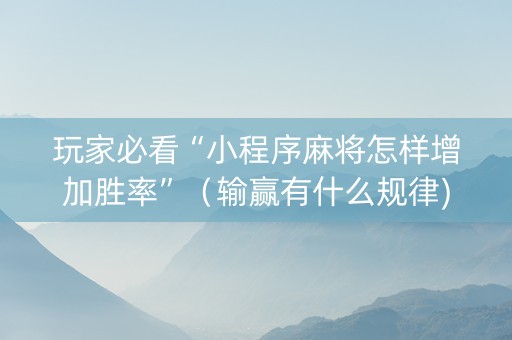 玩家必看“小程序麻将怎样增加胜率”（输赢有什么规律)