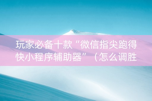 玩家必备十款“微信指尖跑得快小程序辅助器”（怎么调胜率)