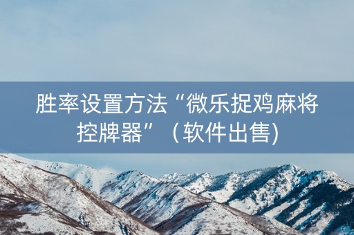胜率设置方法“微乐捉鸡麻将控牌器”（软件出售)