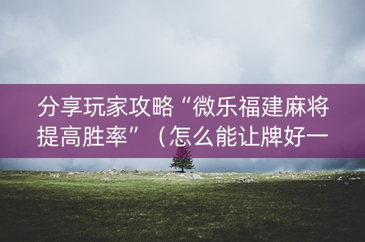 分享玩家攻略“微乐福建麻将提高胜率”（怎么能让牌好一点)
