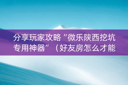 分享玩家攻略“微乐陕西挖坑专用神器”（好友房怎么才能赢)