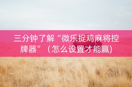 三分钟了解“微乐捉鸡麻将控牌器”（怎么设置才能赢)