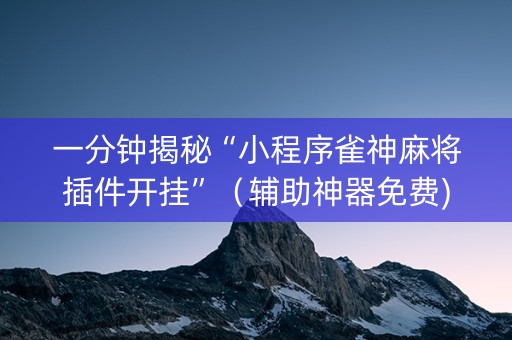一分钟揭秘“小程序雀神麻将插件开挂”（辅助神器免费)