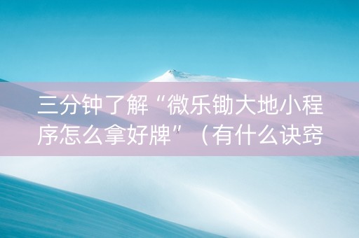 三分钟了解“微乐锄大地小程序怎么拿好牌”（有什么诀窍)