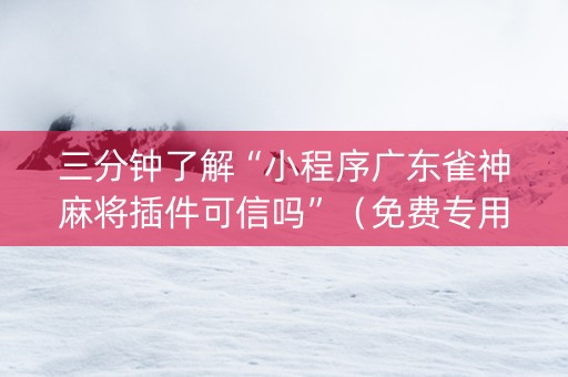 三分钟了解“小程序广东雀神麻将插件可信吗”（免费专用神器)