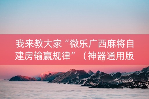 我来教大家“微乐广西麻将自建房输赢规律”（神器通用版)
