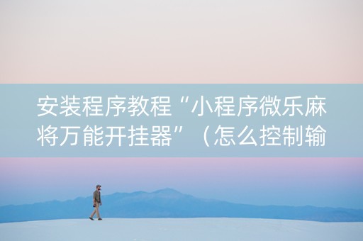 安装程序教程“小程序微乐麻将万能开挂器”（怎么控制输赢)