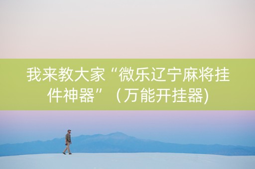 我来教大家“微乐辽宁麻将挂件神器”（万能开挂器)