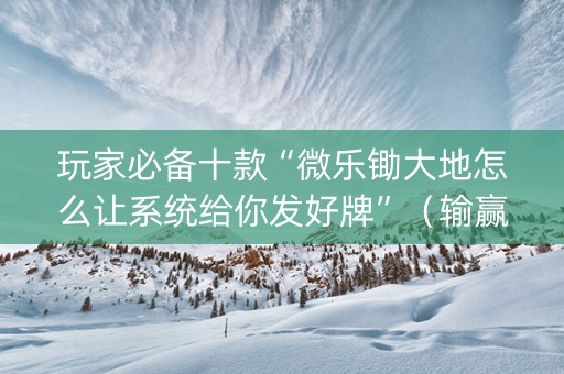 玩家必备十款“微乐锄大地怎么让系统给你发好牌”（输赢规律)